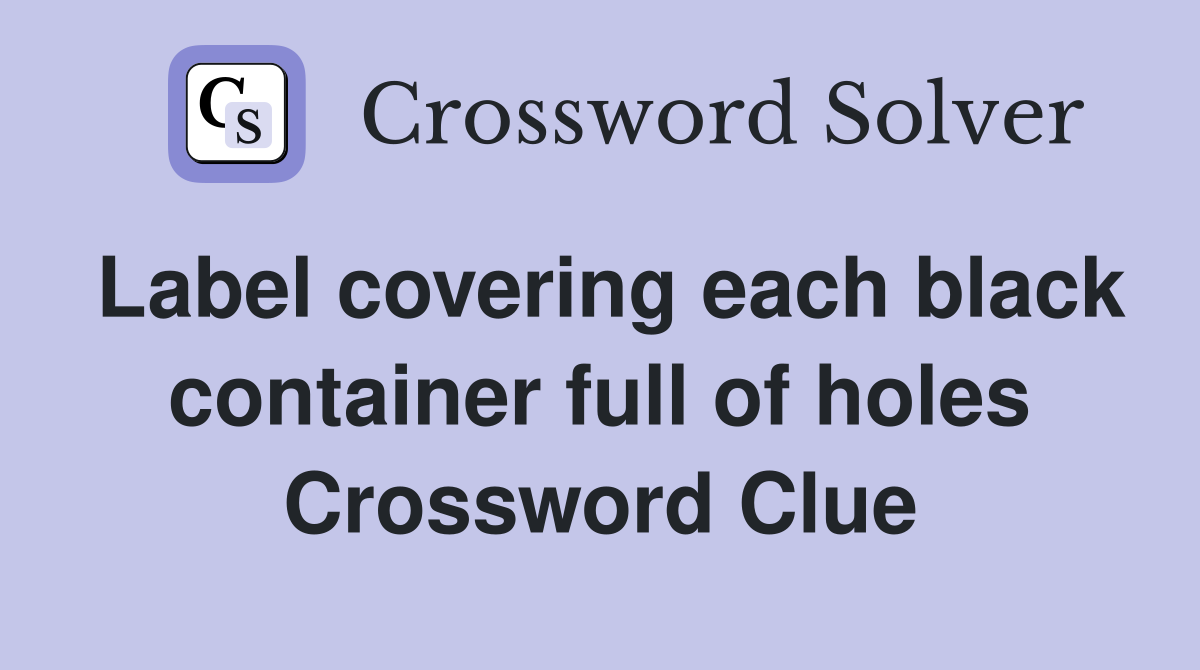 Label covering each black container full of holes Crossword Clue