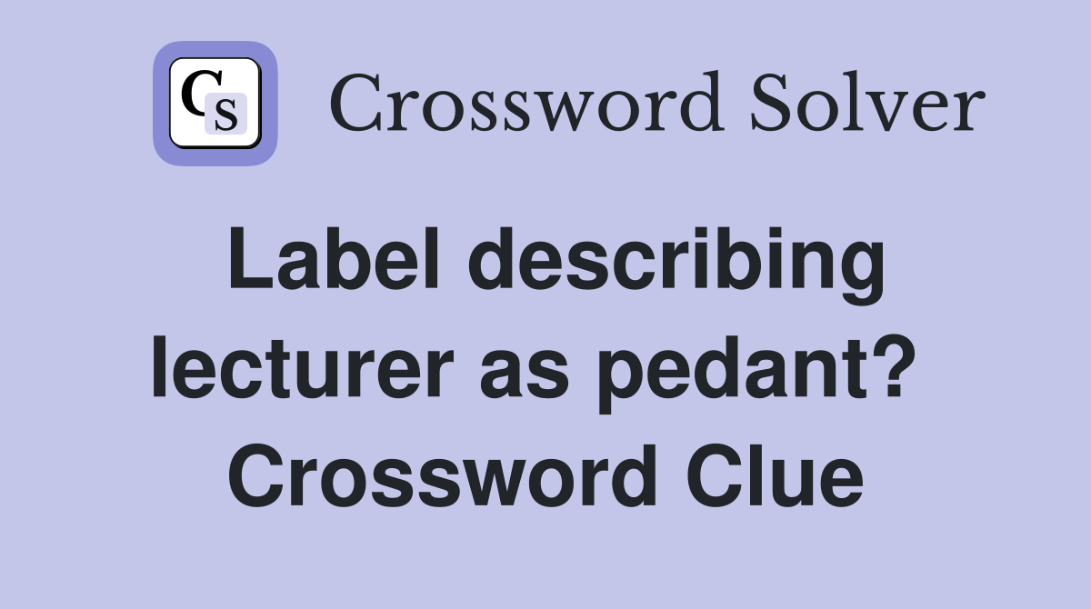 Label describing lecturer as pedant?  Crossword Clue
