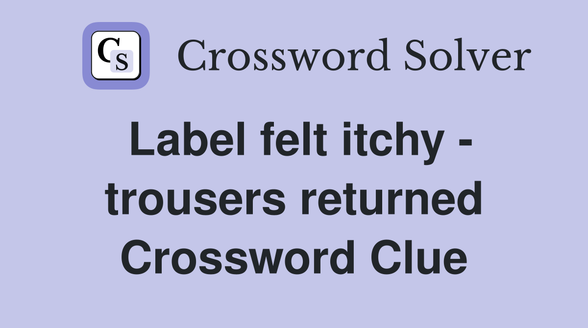 Label felt itchy - trousers returned Crossword Clue