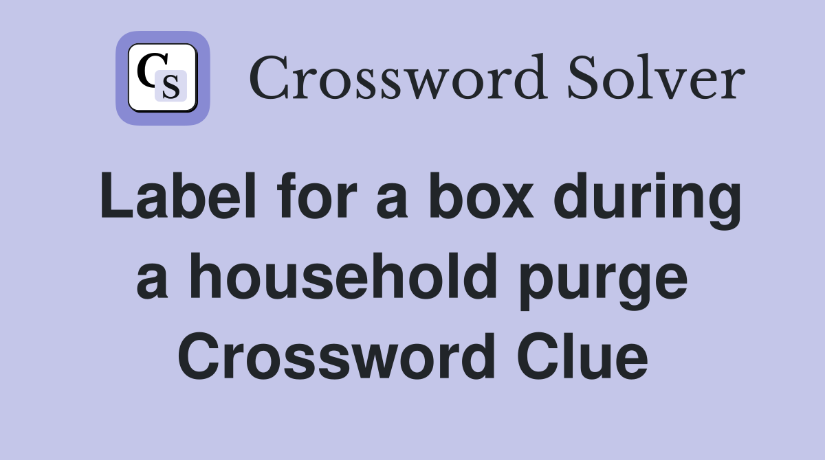 Label for a box during a household purge Crossword Clue
