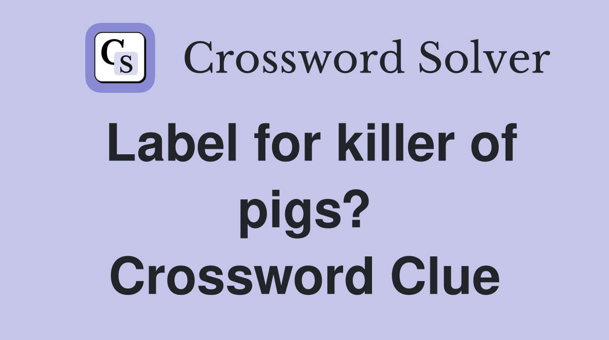 Label for killer of pigs? Crossword Clue