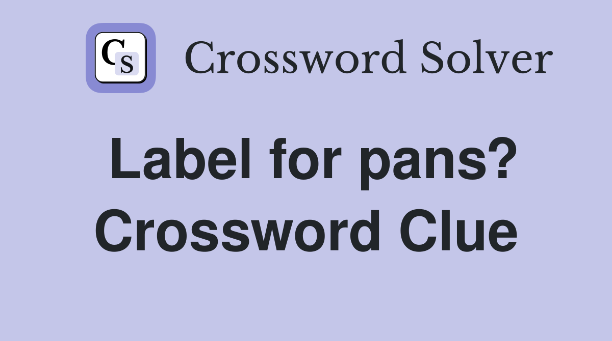 Label for pans? Crossword Clue