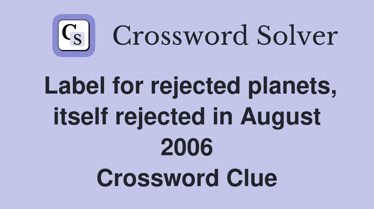 Label for rejected planets, itself rejected in August 2006 Crossword Clue