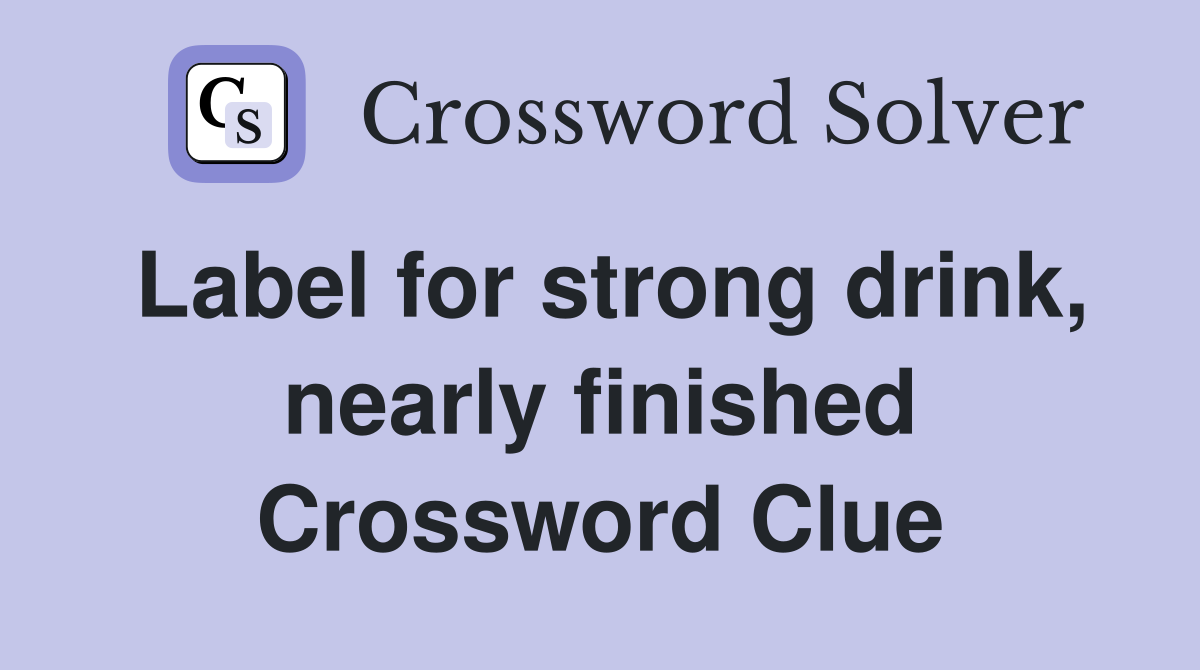 Label for strong drink, nearly finished Crossword Clue