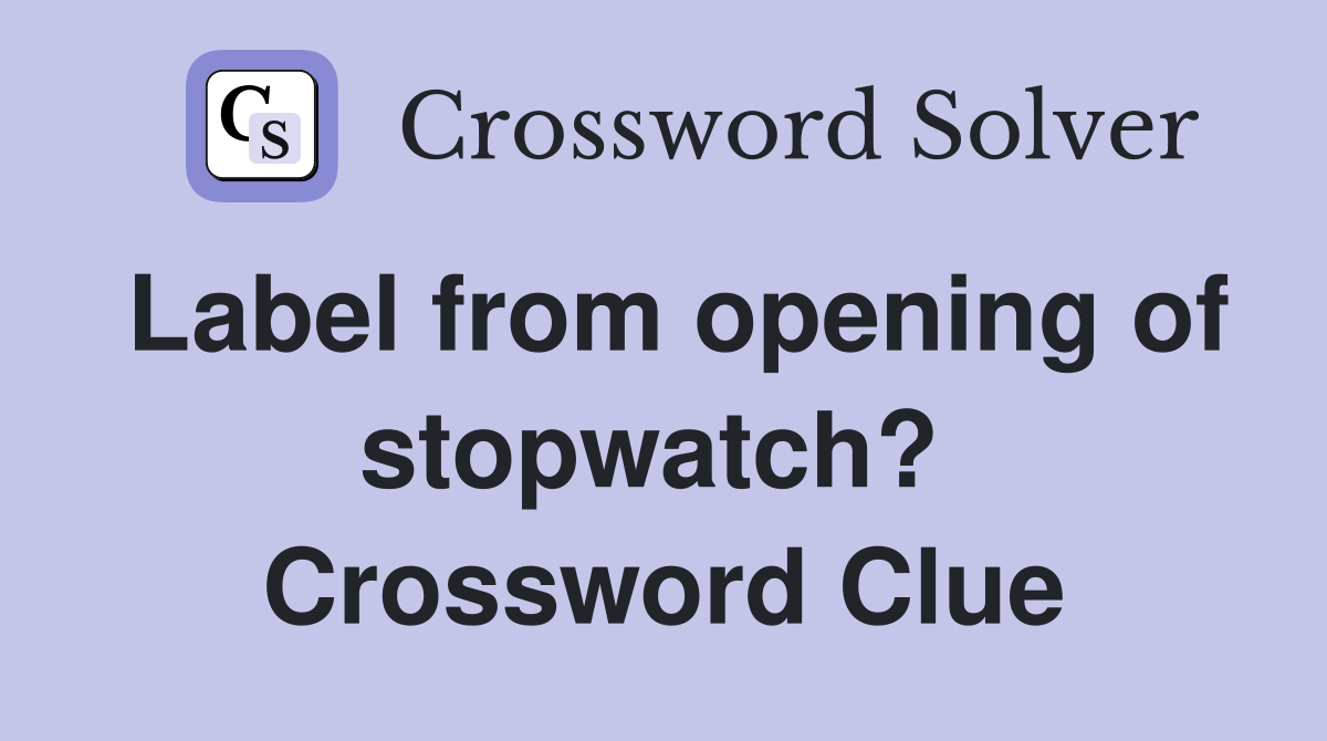 Label from opening of stopwatch?  Crossword Clue