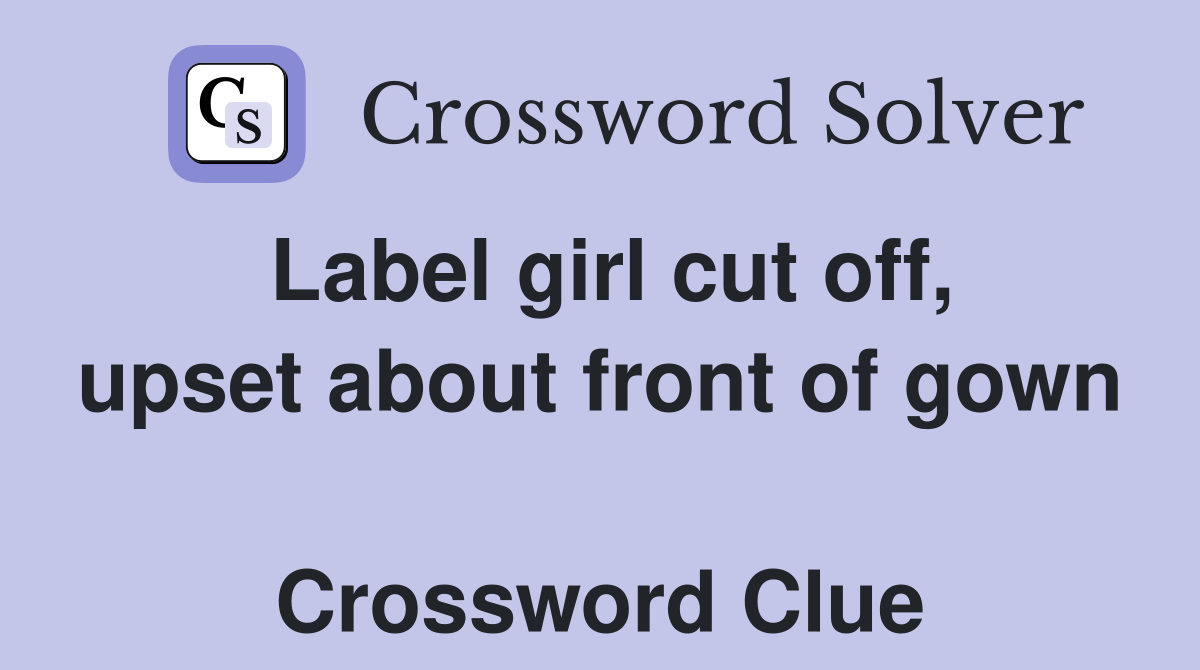 Label girl cut off, upset about front of gown  Crossword Clue