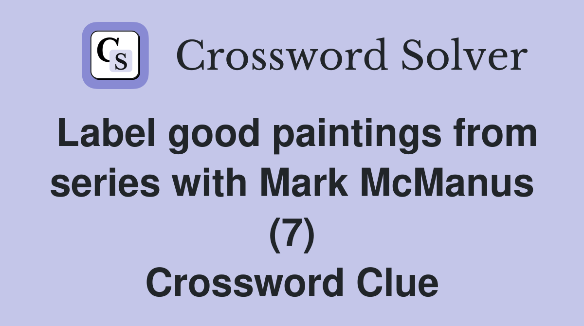 Label good paintings from series with Mark McManus (7) Crossword Clue