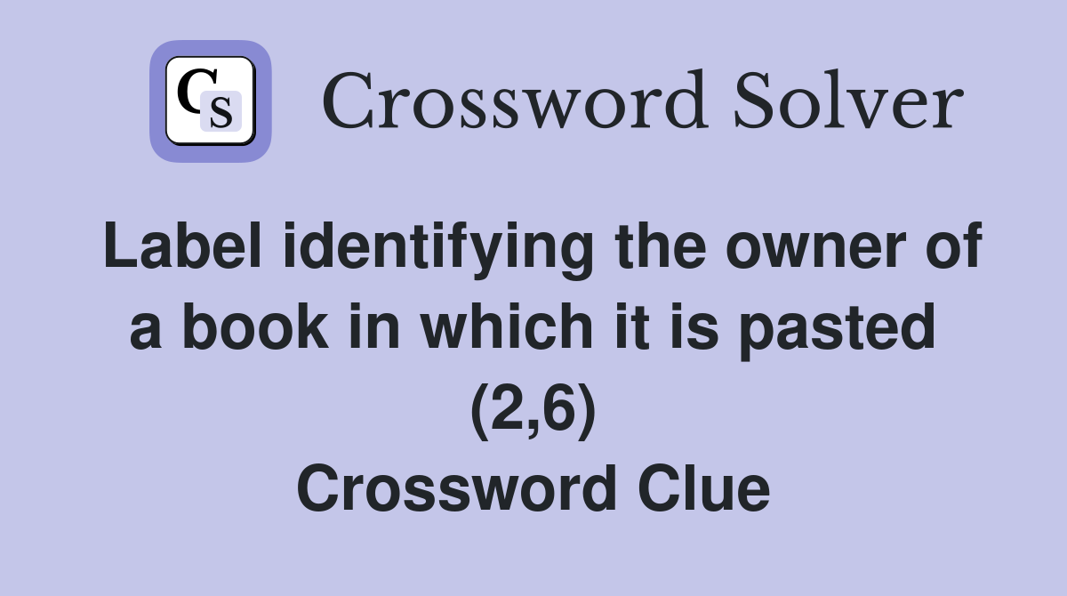 Label identifying the owner of a book in which it is pasted (2,6) Crossword Clue