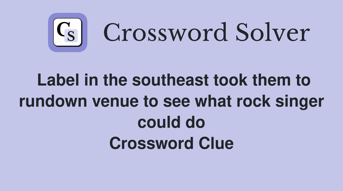Label in the southeast took them to rundown venue to see what rock singer could do Crossword Clue