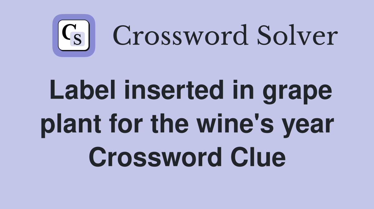 Label inserted in grape plant for the wine's year Crossword Clue