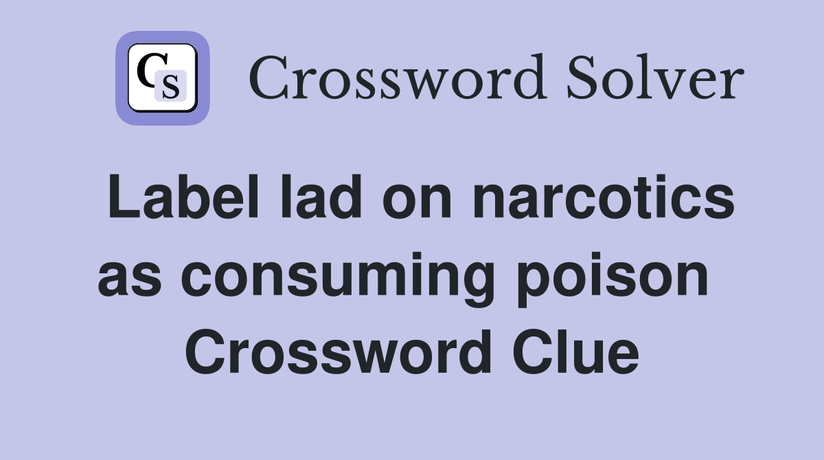 Label lad on narcotics as consuming poison  Crossword Clue
