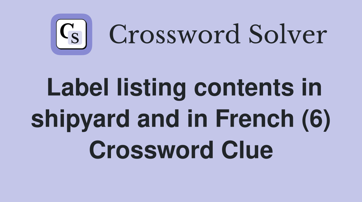 Label listing contents in shipyard and in French (6) Crossword Clue