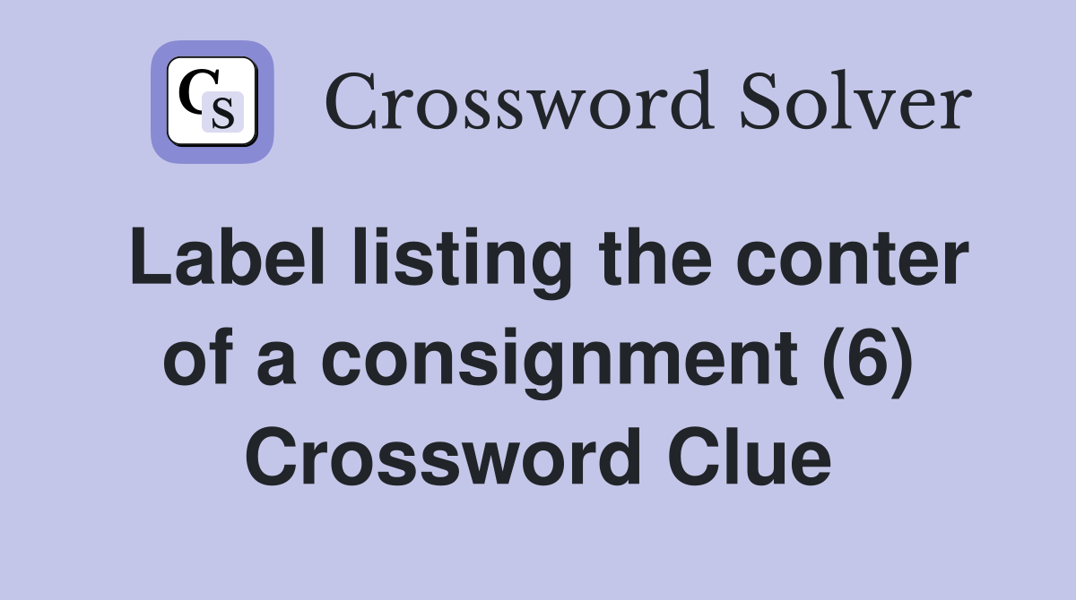 Label listing the conter of a consignment (6) Crossword Clue