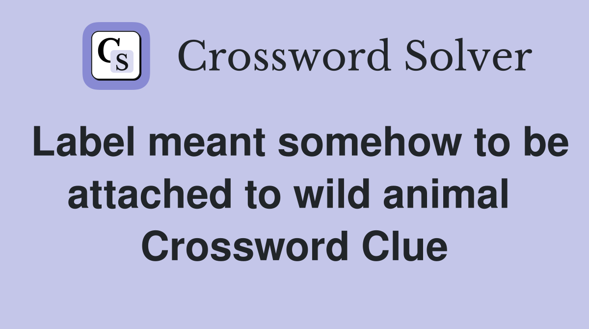 Label meant somehow to be attached to wild animal  Crossword Clue