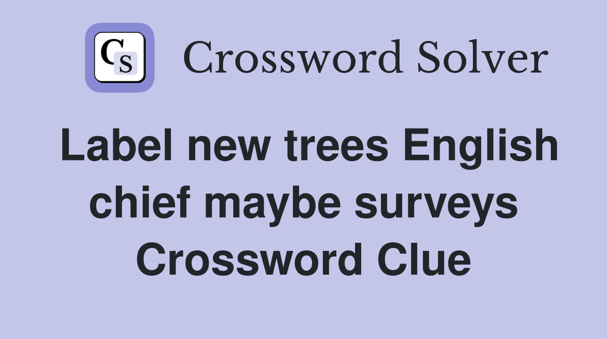 Label new trees English chief maybe surveys Crossword Clue