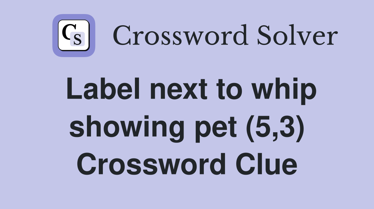 Label next to whip showing pet (5,3) Crossword Clue