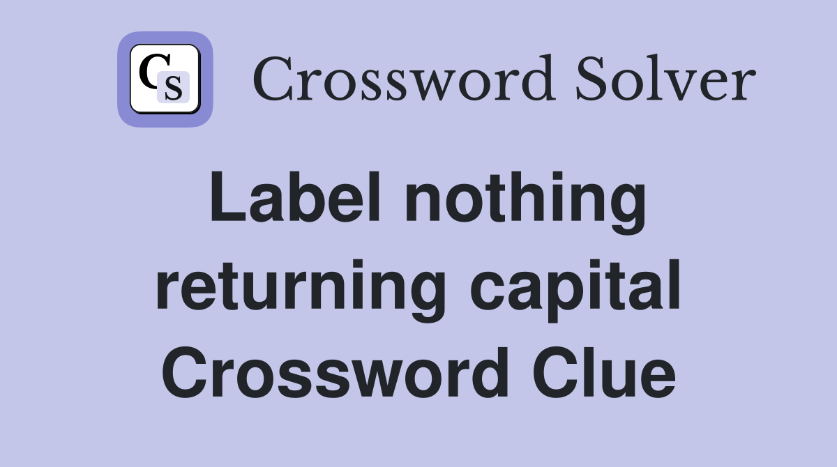 Label nothing returning capital Crossword Clue