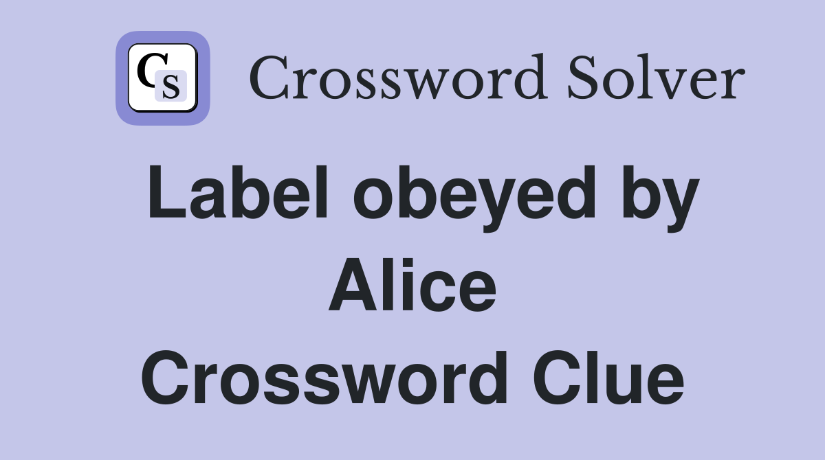 Label obeyed by Alice Crossword Clue