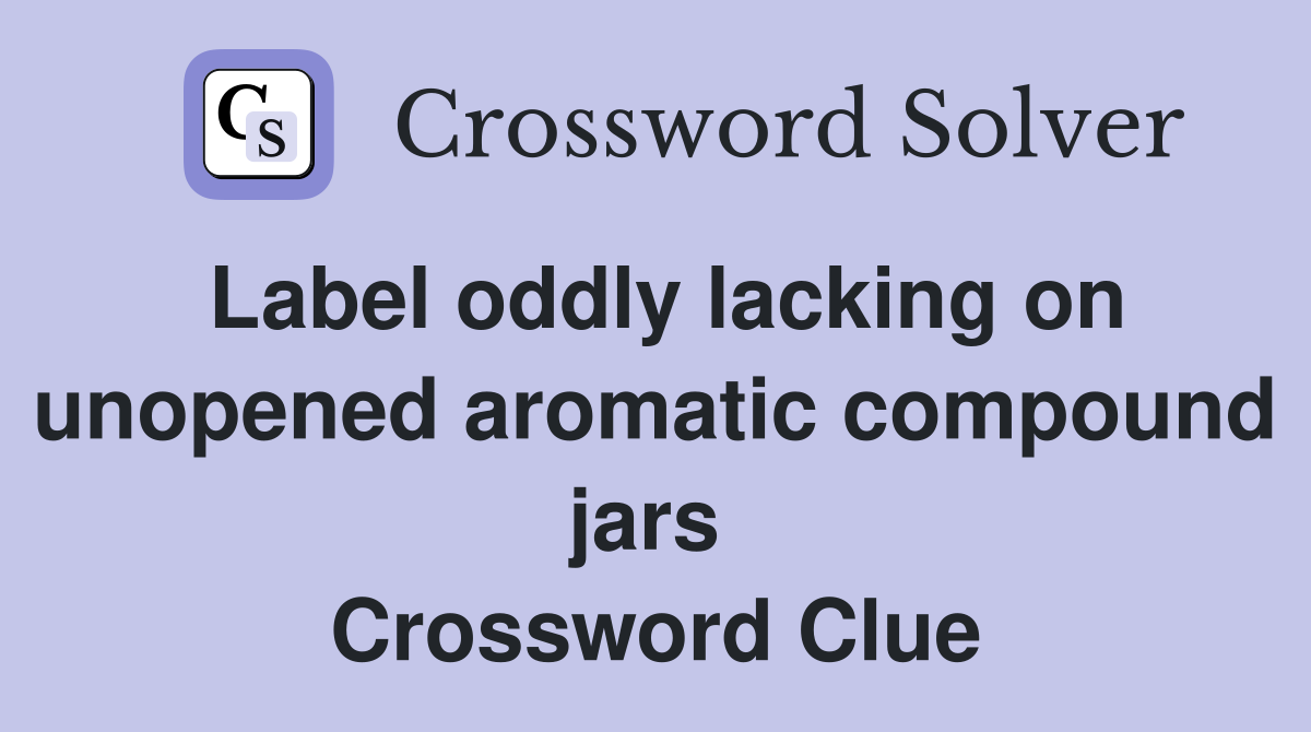 Label oddly lacking on unopened aromatic compound jars  Crossword Clue