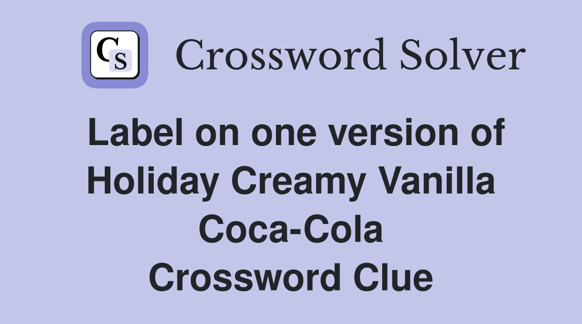 Label on one version of Holiday Creamy Vanilla Coca-Cola Crossword Clue