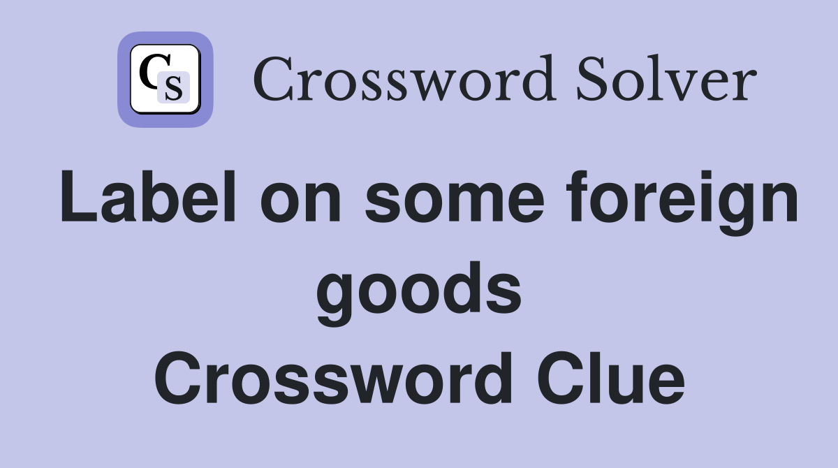 Label on some foreign goods Crossword Clue