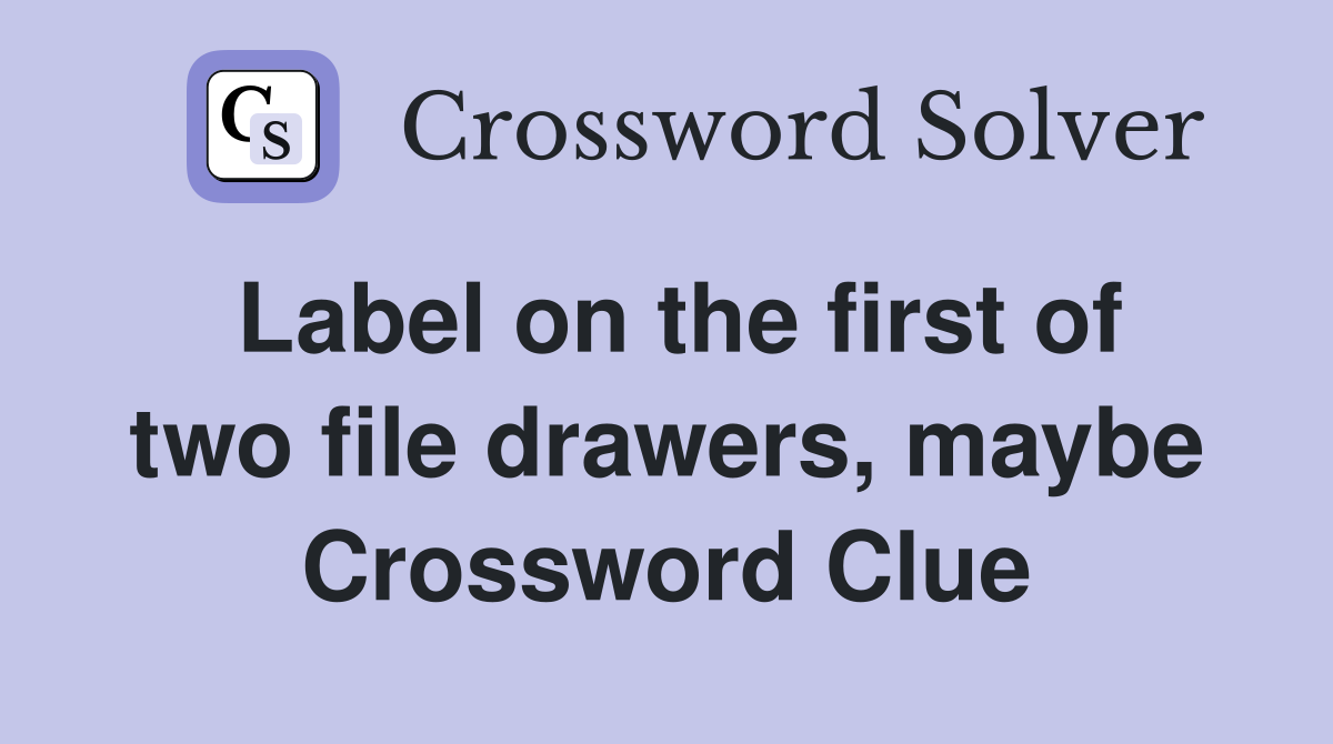 Label on the first of two file drawers, maybe Crossword Clue