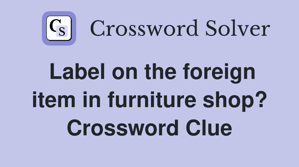 Label on the foreign item in furniture shop? Crossword Clue