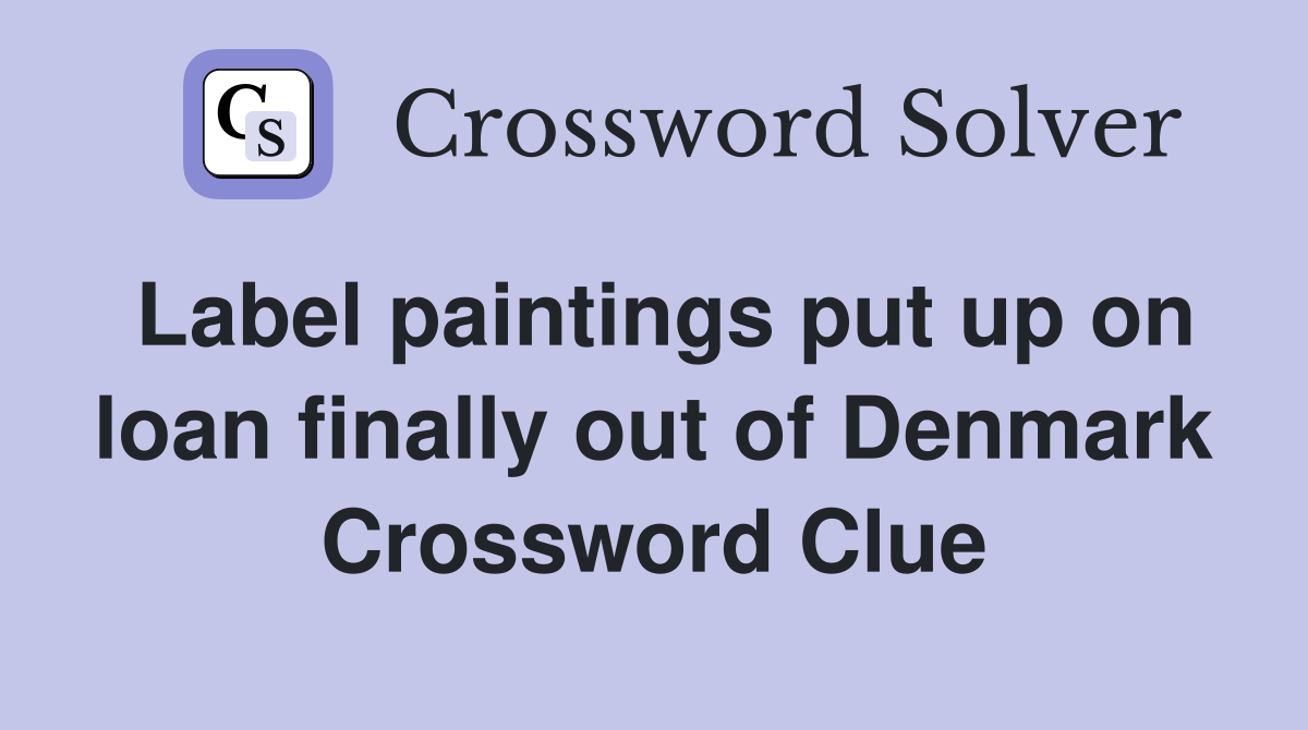 Label paintings put up on loan finally out of Denmark Crossword Clue