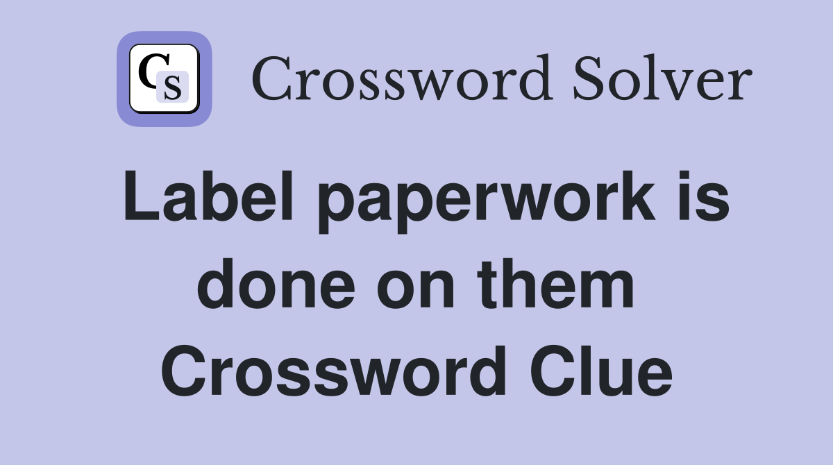 Label paperwork is done on them Crossword Clue