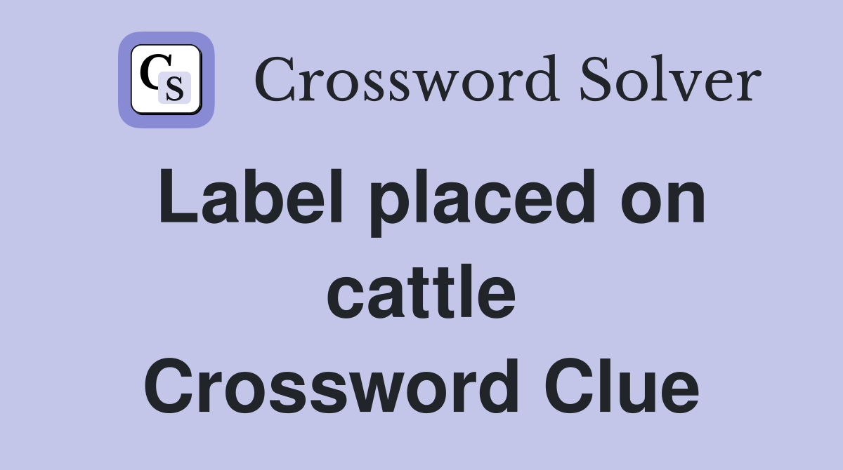 Label placed on cattle Crossword Clue