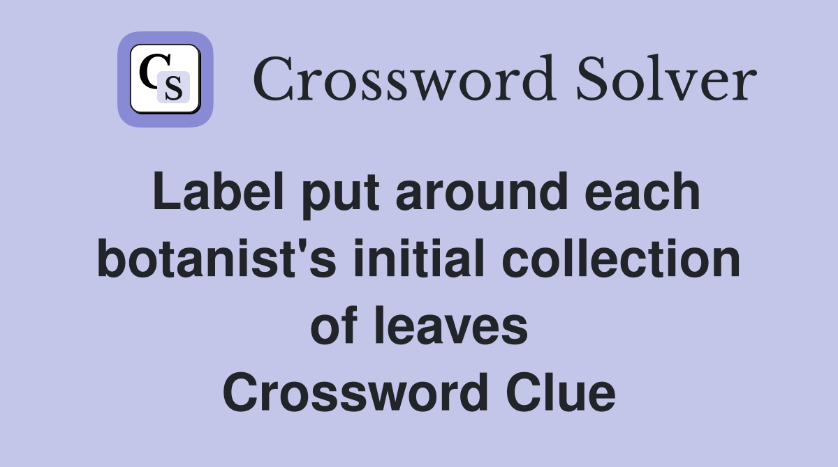 Label put around each botanist's initial collection of leaves Crossword Clue