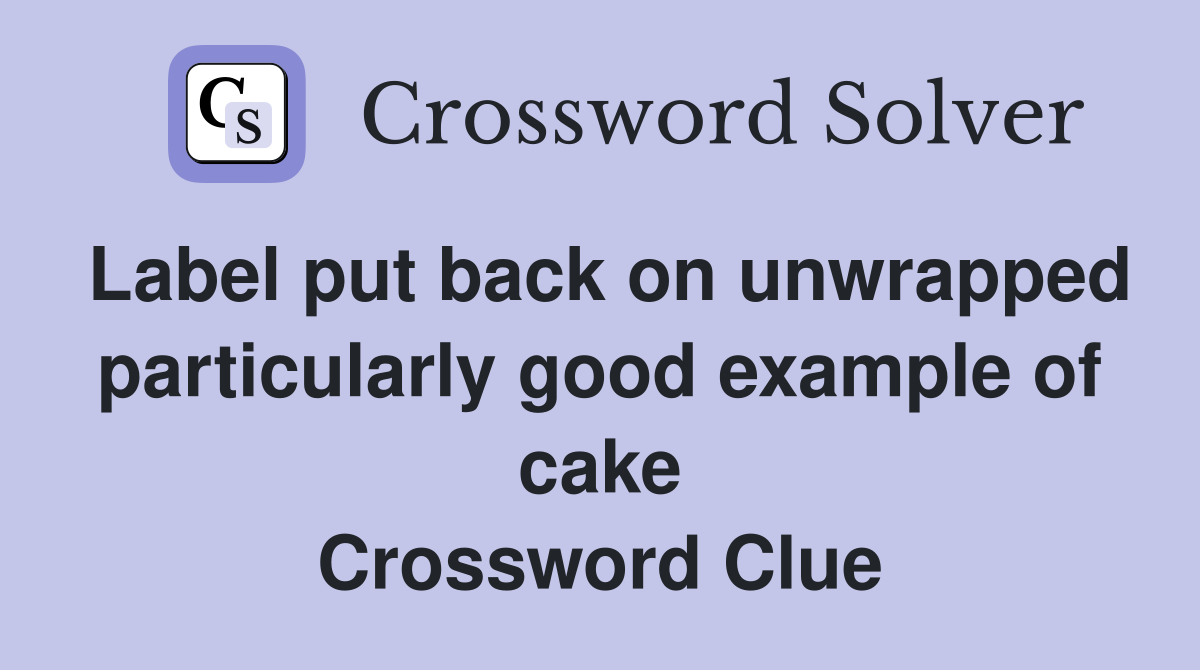 Label put back on unwrapped particularly good example of cake Crossword Clue