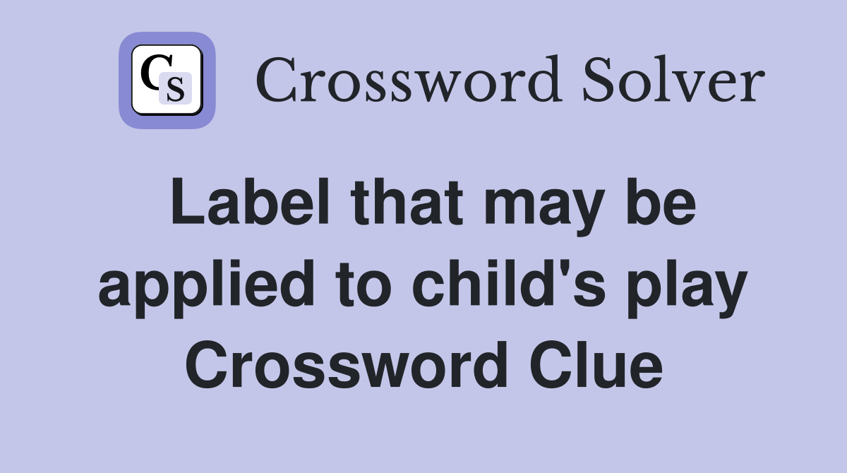 Label that may be applied to child's play Crossword Clue