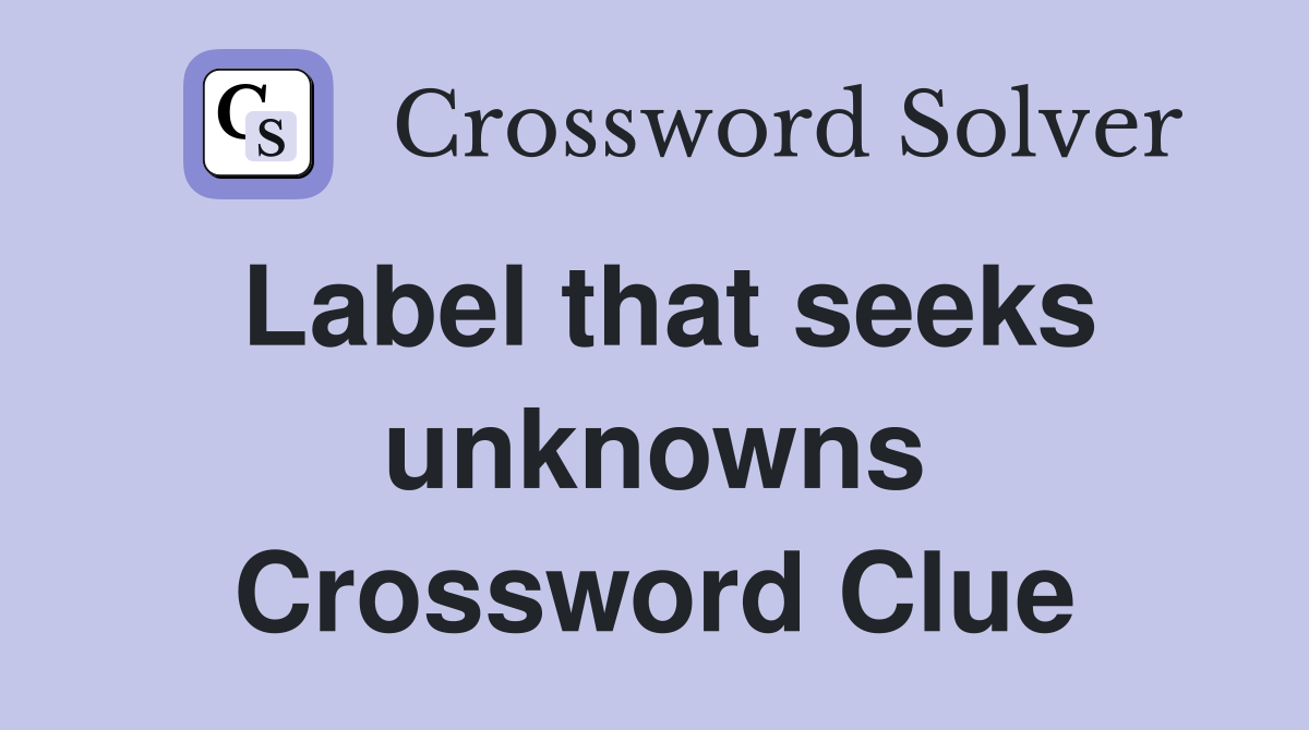 Label that seeks unknowns Crossword Clue