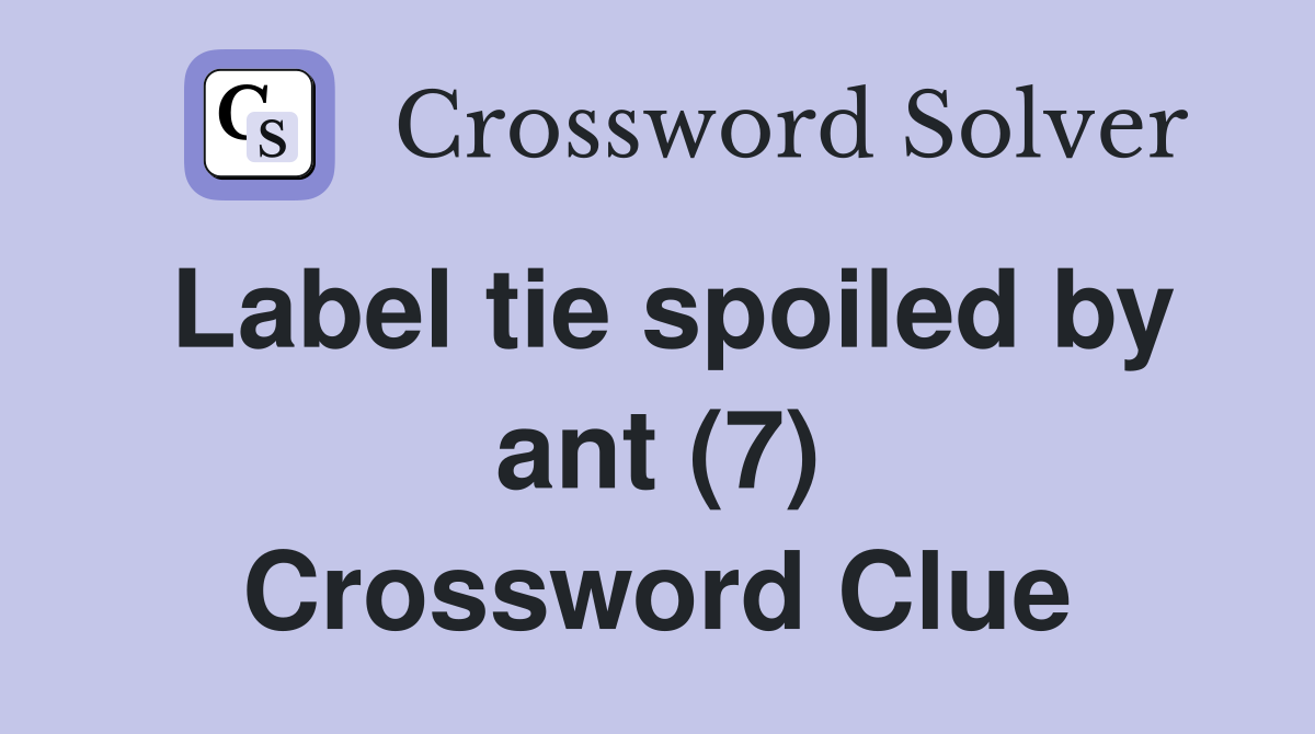 Label tie spoiled by ant (7) Crossword Clue