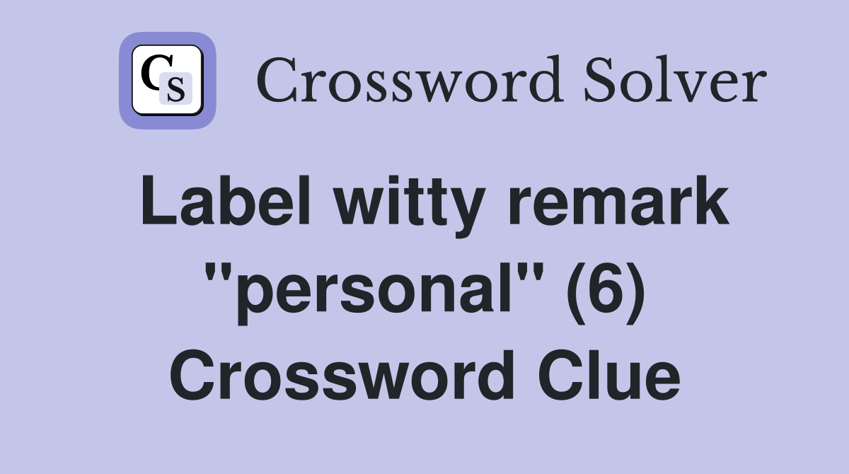Label witty remark "personal" (6) Crossword Clue