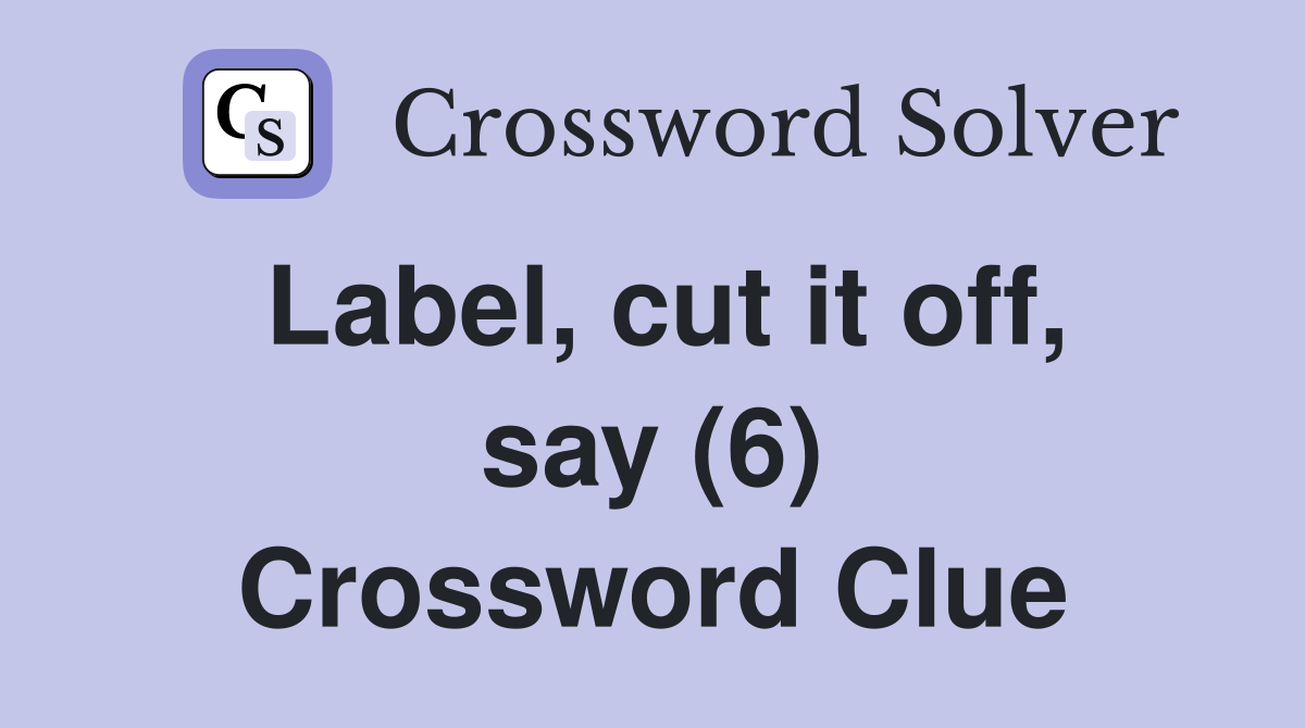 Label, cut it off, say (6) Crossword Clue