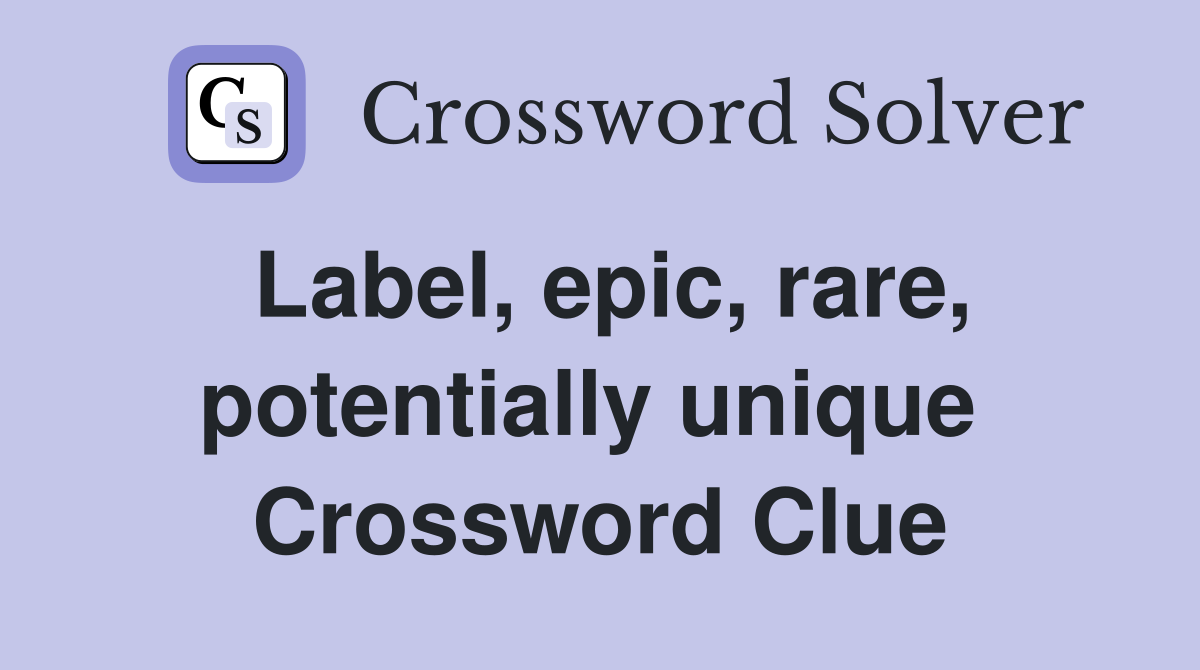 Label, epic, rare, potentially unique  Crossword Clue