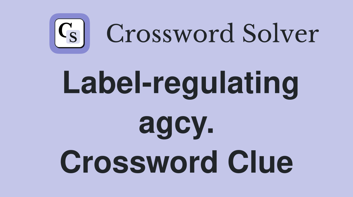 Label-regulating agcy. Crossword Clue