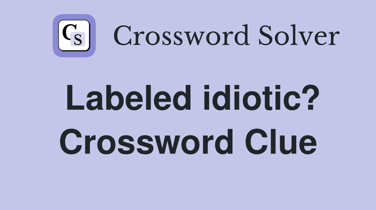 Labeled idiotic? Crossword Clue