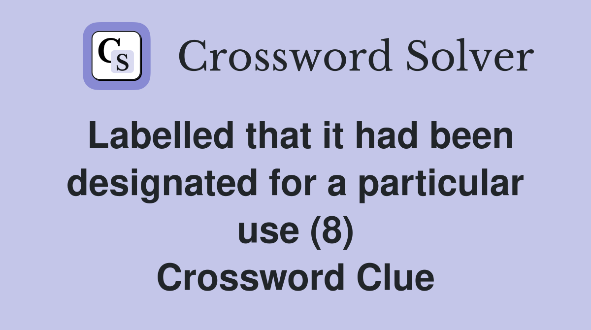 Labelled that it had been designated for a particular use (8) Crossword Clue