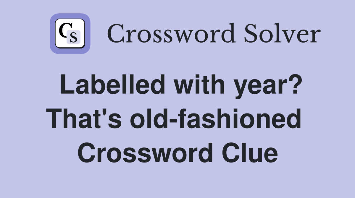 Labelled with year? That's old-fashioned  Crossword Clue