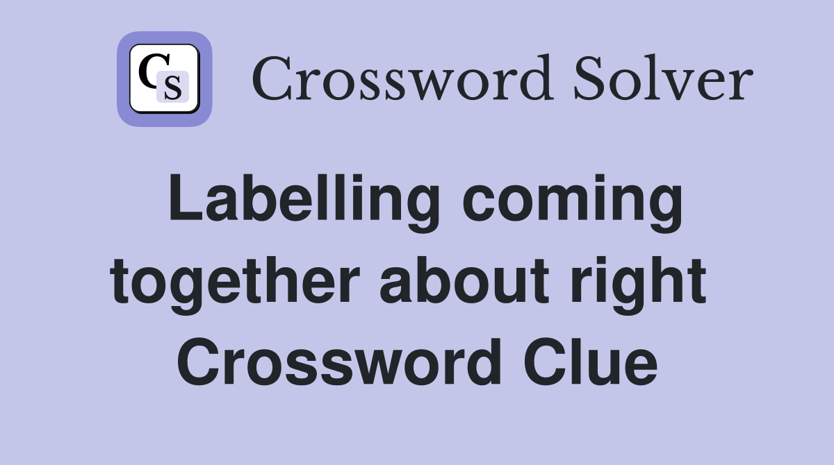 Labelling coming together about right  Crossword Clue