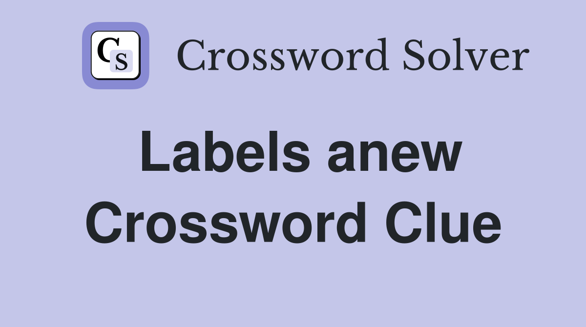 Labels anew Crossword Clue