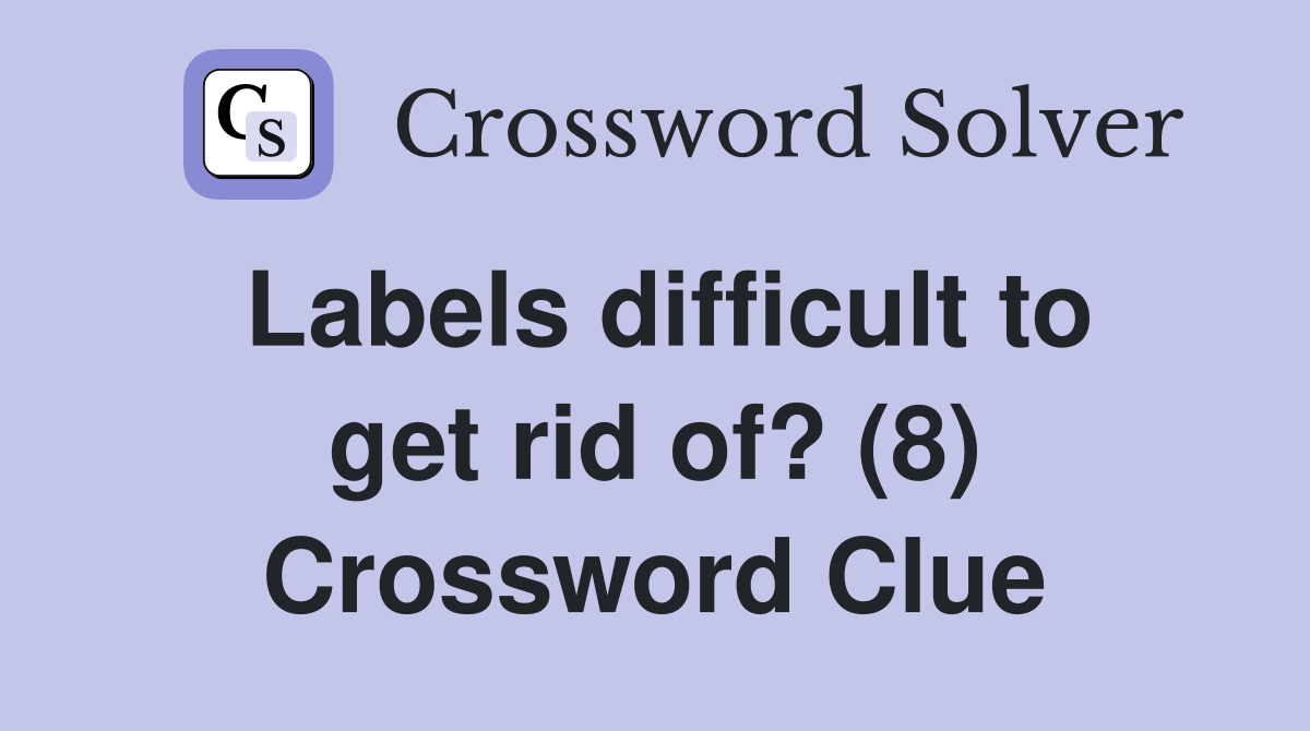 Labels difficult to get rid of? (8) Crossword Clue
