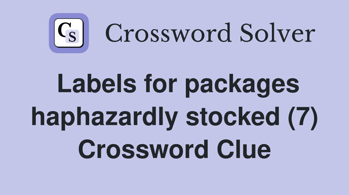 Labels for packages haphazardly stocked (7) Crossword Clue