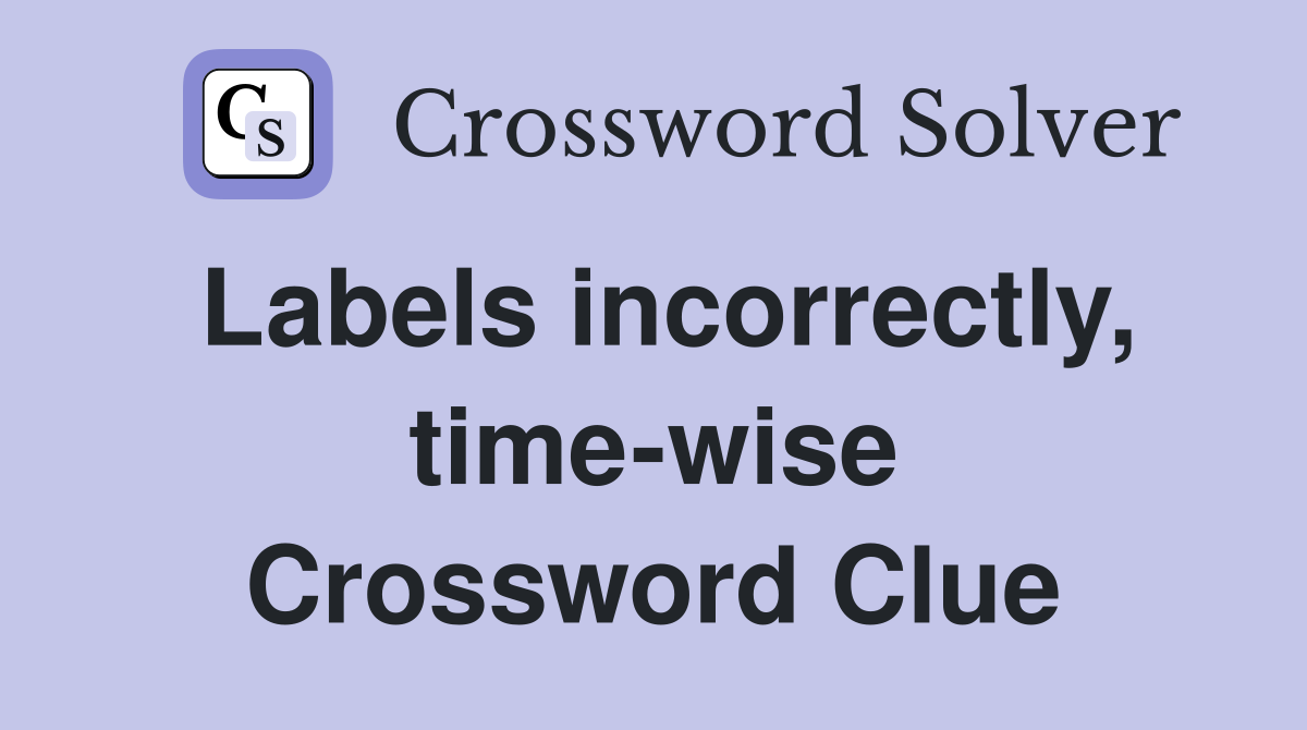 Labels incorrectly, time-wise Crossword Clue
