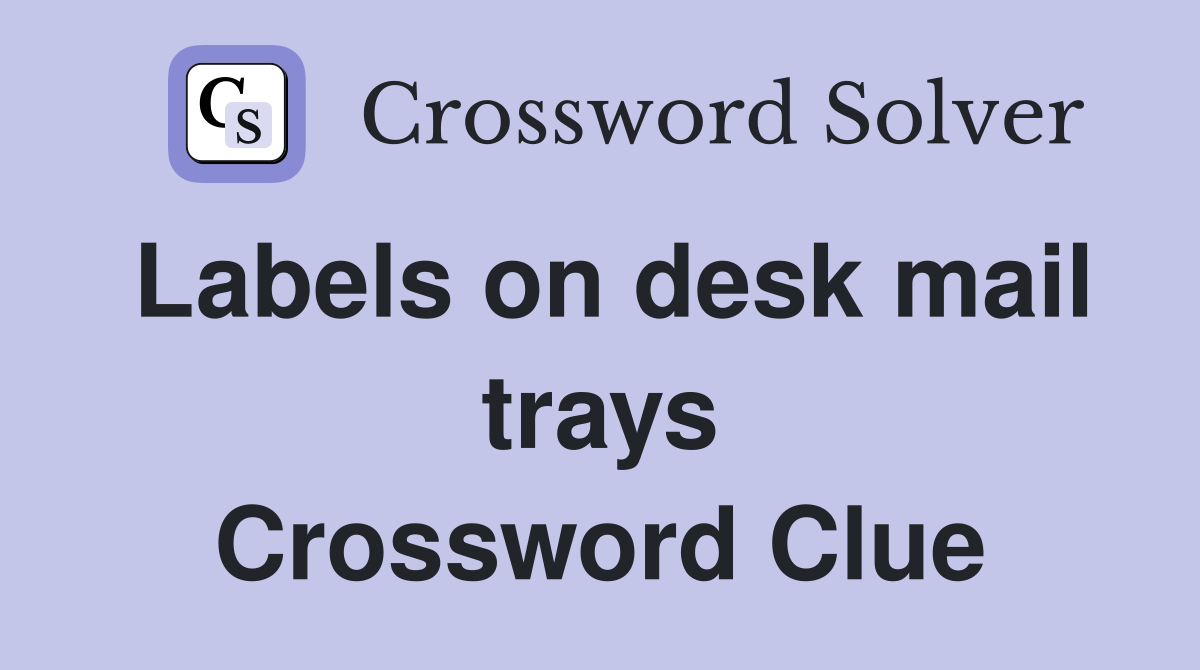 Labels on desk mail trays Crossword Clue