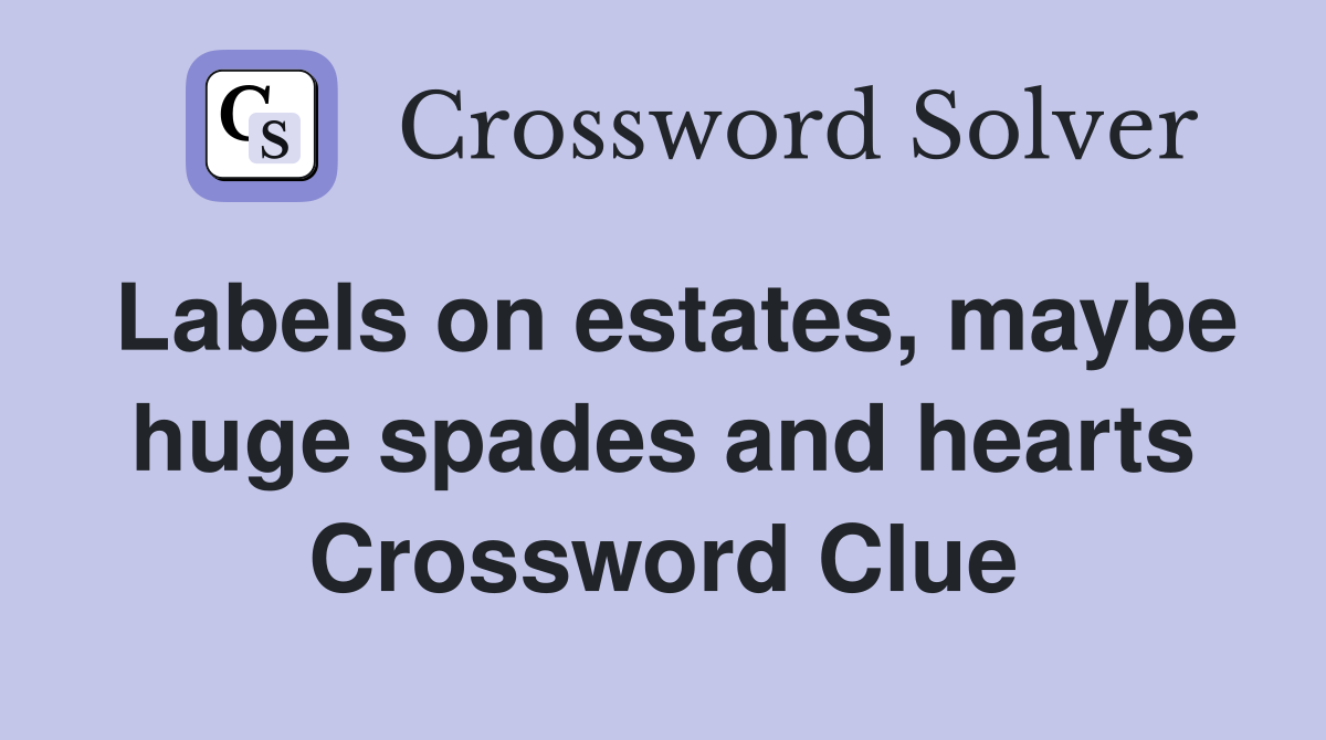Labels on estates, maybe huge spades and hearts Crossword Clue