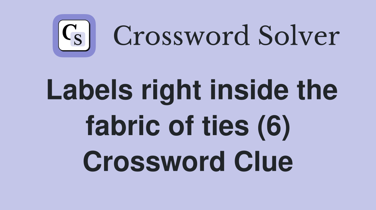Labels right inside the fabric of ties (6) Crossword Clue